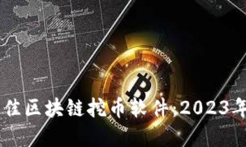 了解如何选择最佳区块链挖币软件：2023年最新趋势与推荐