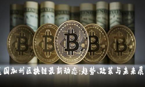 美国加州区块链最新动态：趋势、政策与未来展望