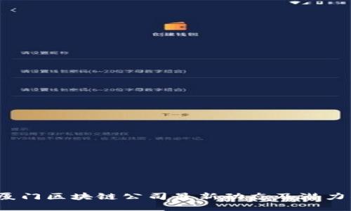2023年厦门区块链公司最新动态及潜力项目盘点