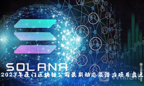 2023年厦门区块链公司最新动态及潜力项目盘点