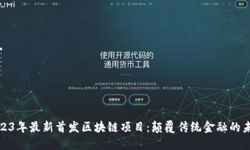 探索2023年最新首发区块链项目：颠覆传统金融的未来趋势