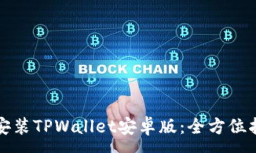 :
如何轻松下载安装TPWallet安卓版：全方位指南与使用技巧