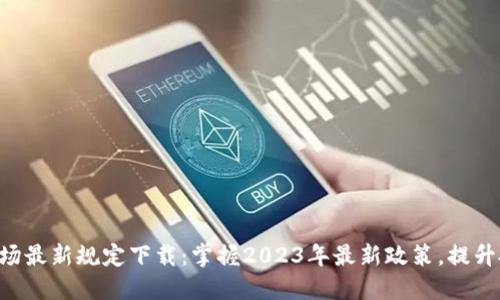 区块链市场最新规定下载：掌握2023年最新政策，提升投资智慧！