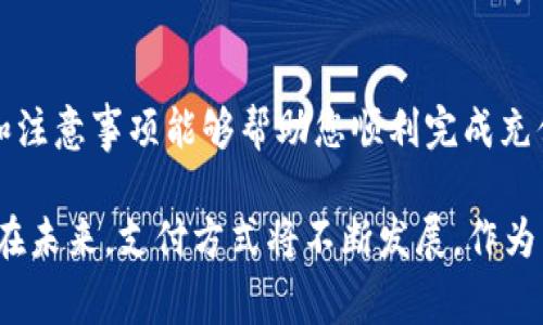 支付宝怎么给TP钱包充值？快速掌握充值技巧与注意事项

支付宝, TP钱包, 充值, 移动支付, 电子钱包/guanjianci

引言
在当今社会，随着科技的进步和生活方式的变化，移动支付已经成为人们日常生活中不可或缺的一部分。各种移动支付工具不断涌现，其中TP钱包作为一种新兴的电子钱包，凭借其简单、快捷的支付体验，受到了广泛的欢迎。而支付宝，作为中国最大的移动支付平台之一，提供了便捷的充值服务。本文将详细介绍如何使用支付宝给TP钱包充值的方法，以及在充值过程中需要注意的事项。

第一步：准备工作
在进行TP钱包充值之前，首先确保您已经下载并安装了TP钱包的应用程序，并在应用中完成了相关的注册和实名认证。此外，确保您的支付宝账户已经开通，并与您的银行账户绑定，这样才方便您进行资金的转入和转出。

第二步：登录TP钱包
打开您的TP钱包应用，输入账号和密码进行登录。此时，您会看到钱包首页，界面，您可以轻松找到充值的选项。一般来说，充值选项通常会在首页或者“我的钱包”模块中。

第三步：选择充值方式
在TP钱包的充值页面，您会看到多个充值方式。选择支付宝作为支付渠道，通常会提示您输入充值金额。请根据您的需求输入相应的金额，需要注意的是，有些TP钱包可能对每次充值金额设置上限，因此建议您提前确认相关规则。

第四步：生成支付二维码
在确认充值金额后，TP钱包会生成一个支付二维码。此时，您的手机屏幕上会出现一个动态的二维码。这个二维码是您进行支付的关键。请确保在充电过程中，您的网络连接良好，以免影响操作的顺利进行。

第五步：打开支付宝进行支付
接下来，打开支付宝应用，点击首页底部的“扫一扫”图标。用支付宝扫描刚刚在TP钱包中生成的二维码。扫描成功后，支付宝会自动识别出支付信息，展示出您需要支付的金额。请仔细核对金额无误后，选择支付方式（如余额支付、银行卡支付等），然后点击“支付”按钮。

第六步：完成支付并确认充值
输入支付宝支付密码后，点击确认支付。支付完成后，支付宝会弹出支付成功的提示，这意味着您已经成功向TP钱包充值。随后，您可以返回TP钱包应用，查看钱包余额，确认充值金额是否到账。

注意事项
在使用支付宝给TP钱包充值的过程中，有几个注意事项需要您牢记：首先，充值金额必须在TP钱包规定的范围内；其次，充值过程中要保持网络通畅，以免出现支付信息延迟；最后，支付成功后，建议您在TP钱包中核实充值情况，确保资金到账。如果遇到任何问题，及时联系客服寻求帮助。

结语
总体来说，通过支付宝给TP钱包充值是十分方便和快捷的操作。无论是在线购物还是日常消费，电子钱包已经成为现代人生活中不可或缺的一部分。希望本文提供的操作步骤和注意事项能够帮助您顺利完成充值，享受更加便捷的支付体验。

随着电子支付环境的快速变化，掌握相关的支付技巧无疑将为您的生活带来更多的便利。不仅如此，了解平台的动态与新功能，也能让您更好地享受到科技带来的便捷与安全。在未来，支付方式将不断发展，作为用户的我们，保持学习的态度，适应并掌握这些变化，将为我们的生活增添无限可能。