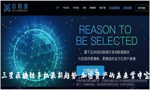 三星区块链手机最新趋势：加密资产的未来掌中宝