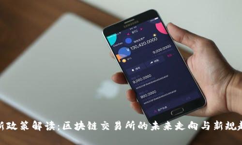 最新政策解读：区块链交易所的未来走向与新规趋势