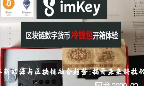 2023年新能源与区块链融合趋势：揭开未来科技的新篇章