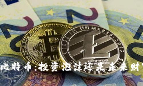 区块链与比特币：投资泡沫还是未来财富的钥匙？