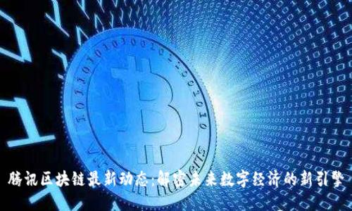 腾讯区块链最新动态：解密未来数字经济的新引擎