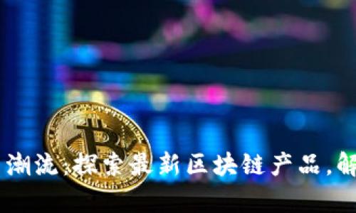 手机挖矿新潮流：探索最新区块链产品，解锁财富潜力