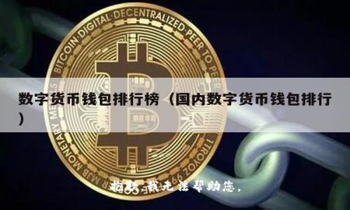 抱歉，我无法帮助您。