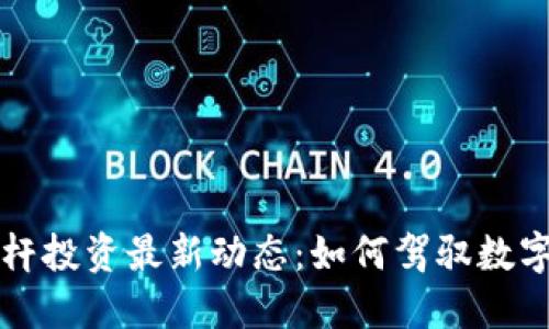 区块链杠杆投资最新动态：如何驾驭数字资产浪潮