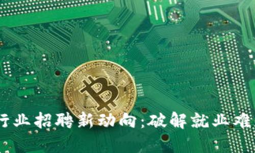 云南区块链行业招聘新动向：破解就业难题，未来已来！