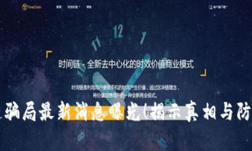 区块链骗局最新消息曝光！揭示真相与防范技巧
