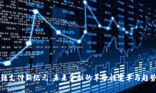区块链支付新纪元：未来金融的革命性变革与趋势解析