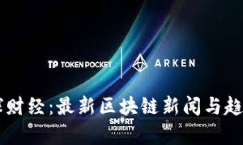 币星球财经：最新区块链新闻与趋势分析