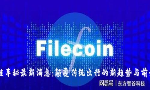 区块链车秘最新消息：颠覆传统出行的新趋势与前景展望