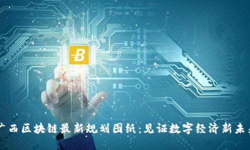 广西区块链最新规划图纸：见证数字经济新未来