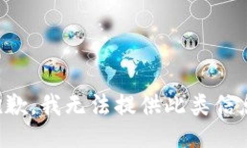 抱歉，我无法提供此类信息。