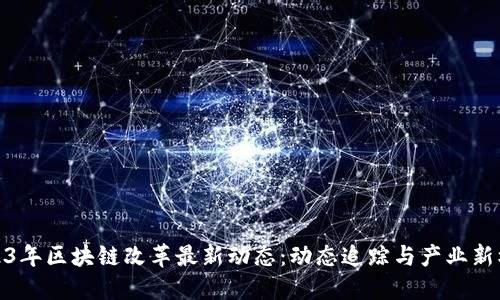 2023年区块链改革最新动态：动态追踪与产业新机遇