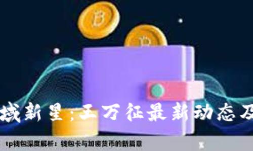 区块链领域新星：王万征最新动态及前景分析