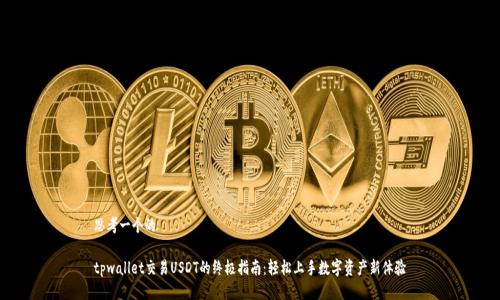 思考一个的

tpwallet交易USDT的终极指南：轻松上手数字资产新体验