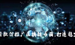 如何有效利用微信推广区块链币圈，打造稳定的