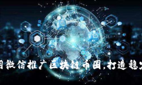 如何有效利用微信推广区块链币圈，打造稳定的社群生态