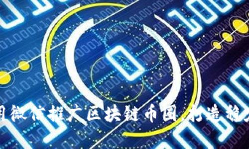 如何有效利用微信推广区块链币圈，打造稳定的社群生态