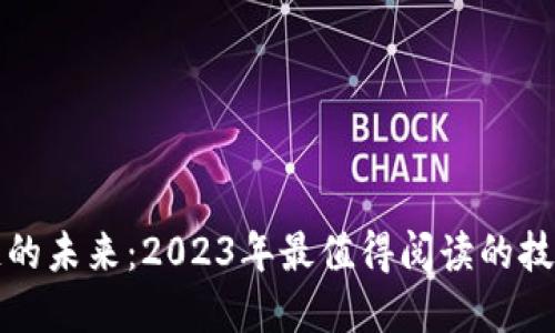 探索区块链的未来：2023年最值得阅读的技术解读书籍