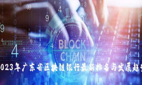 2023年广东省区块链银行最新排名与发展趋势