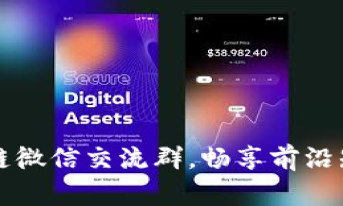 加入最新区块链微信交流群，畅享前沿知识与交流平台