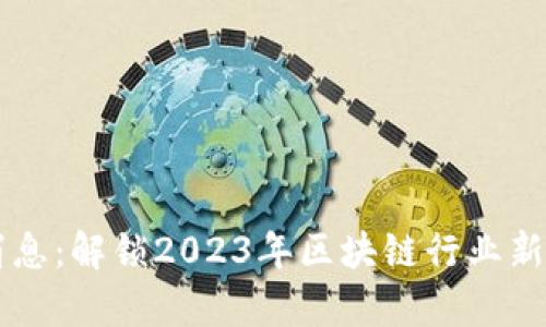 区块链派最新消息：解锁2023年区块链行业新动向与趋势分析