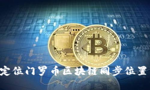 如何轻松定位门罗币区块链同步位置：完整指南
