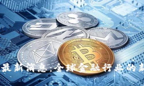 DCRC区块链最新消息：全球金融行业的新机遇与挑战
