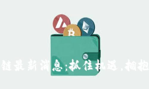 华阳区块链最新消息：抓住机遇，拥抱未来科技