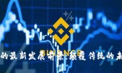 区块链的最新发展前景：颠覆传统的未来之路