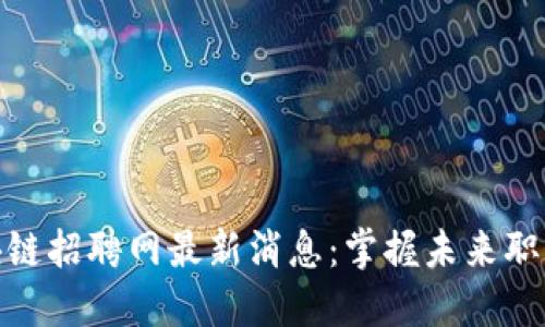 沧州融创区块链招聘网最新消息：掌握未来职业发展新机遇