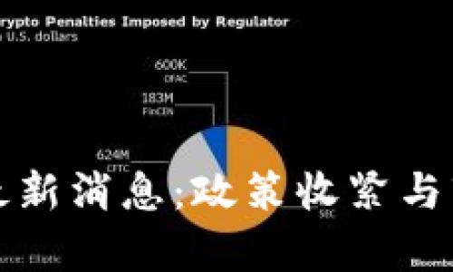 今天区块链最新消息：政策收紧与市场走势分析
