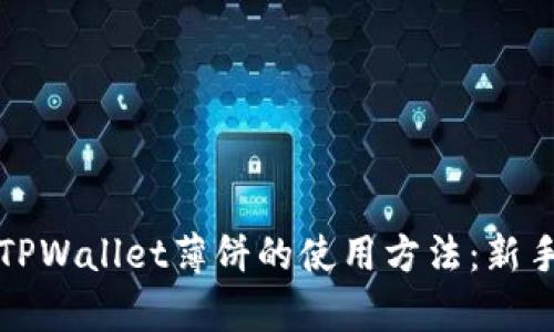 全面解析TPWallet薄饼的使用方法：新手必看指南