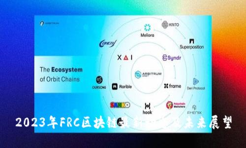 2023年FRC区块链最新动态及未来展望