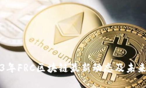 2023年FRC区块链最新动态及未来展望