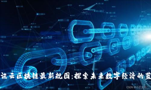 腾讯云区块链最新规图：探索未来数字经济的蓝图