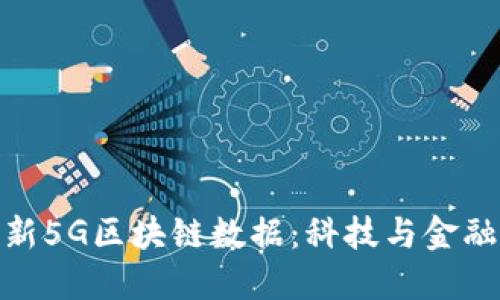 探秘最新5G区块链数据：科技与金融新趋势
