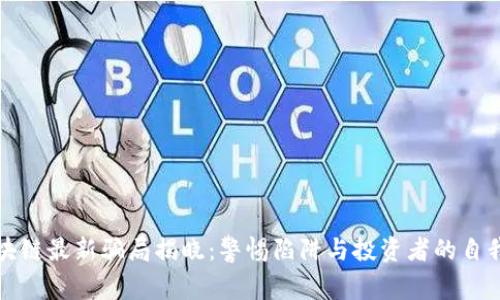 互联网区块链最新骗局揭晓：警惕陷阱与投资者的自我保护策略
