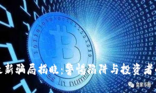 互联网区块链最新骗局揭晓：警惕陷阱与投资者的自我保护策略