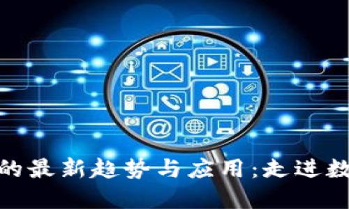 探索区块链技术的最新趋势与应用：走进数字经济的新时代