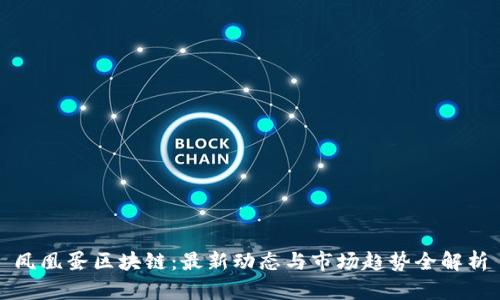 凤凰蛋区块链：最新动态与市场趋势全解析