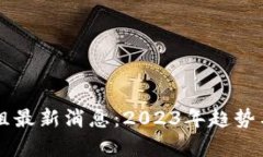 区块链市场重组最新消息：2023年趋势与投资机遇