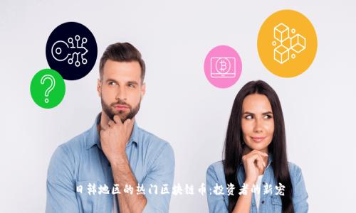 日韩地区的热门区块链币：投资者的新宠